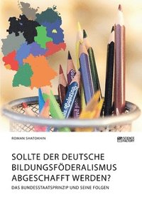 bokomslag Sollte der deutsche Bildungsfoederalismus abgeschafft werden? Das Bundesstaatsprinzip und seine Folgen