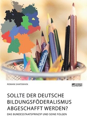 Sollte der deutsche Bildungsfoederalismus abgeschafft werden? Das Bundesstaatsprinzip und seine Folgen 1