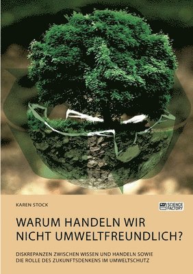 bokomslag Warum handeln wir nicht umweltfreundlich? Diskrepanzen zwischen Wissen und Handeln sowie die Rolle des Zukunftsdenkens im Umweltschutz