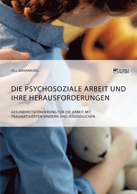 bokomslag Die psychosoziale Arbeit und ihre Herausforderungen. Gesundheitsfoerderung fur die Arbeit mit traumatisierten Kindern und Jugendlichen