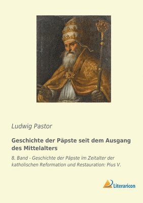 Geschichte der Päpste seit dem Ausgang des Mittelalters: 8. Band - Geschichte der Päpste im Zeitalter der katholischen Reformation und Restauration: P 1