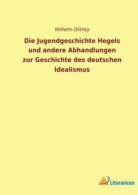 Die Jugendgeschichte Hegels und andere Abhandlungen zur Geschichte des deutschen Idealismus 1