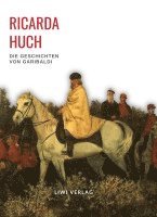 bokomslag Ricarda Huch: Die Geschichten von Garibaldi. Vollständige Neuausgabe