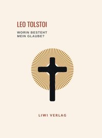 bokomslag Leo Tolstoi: Worin besteht mein Glaube? Vollständige Neuausgabe