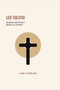 bokomslag Leo Tolstoi: Worin besteht mein Glaube? Vollständige Neuausgabe