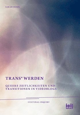 trans* Werden: Queere Zeitlichkeiten und Transitionen in Videoblogs