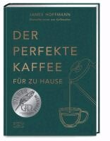 James Hoffmann - Der perfekte Kaffee für zu Hause - Das Praxis-Handbuch für Kaffeeliebhaber, Baristas und Espresso-Fans, Inbunden