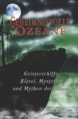 bokomslag Geheimnisvolle Ozeane: Geisterschiffe, Rätsel, Mythen und Mysterien der Meere