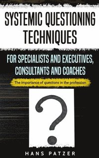 bokomslag Systemic Questioning Techniques for Specialists and Executives, Consultants and Coaches