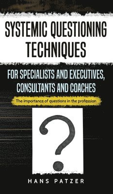 bokomslag Systemic Questioning Techniques for Specialists and Executives, Consultants and Coaches