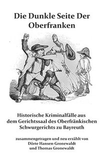 bokomslag Die Dunkle Seite Der Oberfranken: Historische KRiminalfälle aus dem Gerichtssaal des Oberfränkischen Schwurgerichts zu Bayreuth