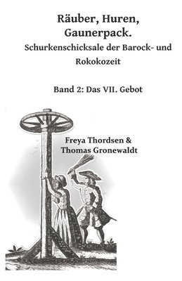 Räuber. Huren. Gaunerpack. Schurkenschicksale der Barock- und Rokokozeit: Band 2: Das VII. Gebot