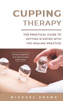 Michael L. Zhang - Cupping Therapy: The Practical Guide to Getting Started with the Healing Practice, Häftad