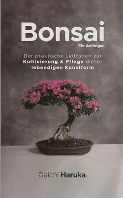 bokomslag Bonsai für Anfänger: Der praktische Leitfaden zur Kultivierung & Pflege dieser lebendigen Kunstform