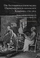 bokomslag Die Anthropologisierung des Ökonomischen in spanischen Komödien, 1762-1805 : Vom vir oeconomicus bis zur femina profusa