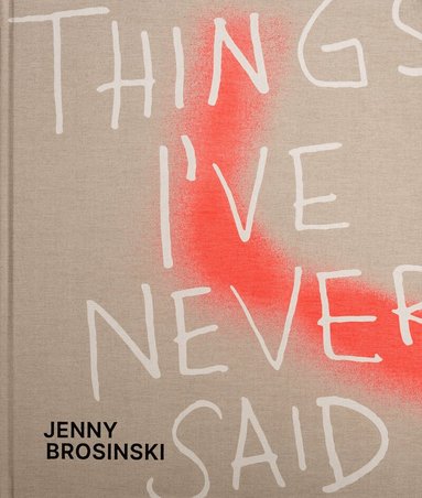 Paul Carey-Kent, Larissa Kikol, Knust Kunz, Wentrup, Almine Rech - Jenny Brosinski – Things I’ve Never Said, Inbunden