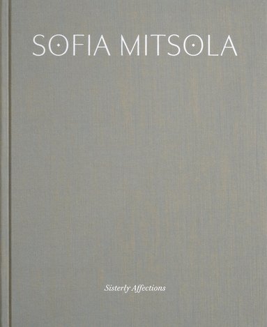 Jennifer Higgie, Alyce Mahon, Galerie Eva Presenhuber, Pilar Corrias - Sofia Mitsola – Sisterly Affections, Inbunden