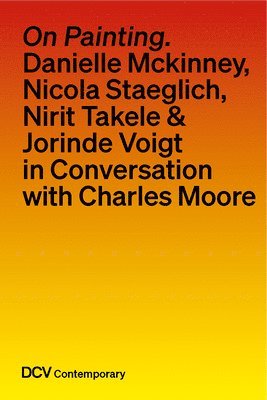 bokomslag On Painting. Conversations with Danielle McKinney, Nicola Staeglich, Nirit Takele & Jorinde Voigt with Charles Moore
