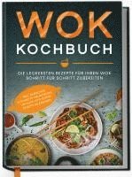 Wok Kochbuch: Die leckersten Rezepte für Ihren Wok Schritt für Schritt zubereiten | inkl. einfacher 3-Schritte-Grundregel, um köstliche eigene Rezepte zu kreieren