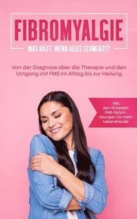 bokomslag Fibromyalgie: Was hilft, wenn alles schmerzt? Von der Diagnose über die Therapie und den Umgang mit FMS im Alltag bis zur Heilung -