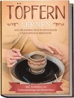 bokomslag Töpfern lernen: Das Praxisbuch für Einsteiger und Fortgeschrittene | Die schönsten Töpferprojekte Schritt für Schritt erfolgreich fertigstellen - inkl. Techniken zur Tonbearbeitung und Meistertipps