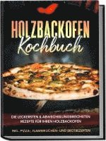 bokomslag Holzbackofen Kochbuch: Die leckersten & abwechslungsreichsten Rezepte für Ihren Holzbackofen - inkl. Pizza-, Flammkuchen- und Brotrezepten
