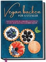 bokomslag Vegan backen für Anfänger: Das Backbuch mit den leckersten Rezepten für ein köstliches Backvergnügen ohne Verzicht - inkl. Mug Cakes, Weihnachts- & herzhaften Rezepte