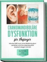 bokomslag Craniomandibuläre Dysfunktion für Anfänger: Wie Sie CMD auch ohne Medizinstudium verstehen und Ihre Lebensqualität drastisch steigern können - inkl. alternativer Heilungsansätze und den besten Übungen