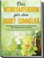 Das Weinkompendium für den Hobby-Sommelier: Beeindruckendes Weinwissen einfach und verständlich erklärt - So finden Sie zu jedem Gericht den passenden Wein und zu jedem Wein ein fachmännisches Urteil 1