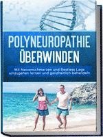 bokomslag Polyneuropathie überwinden: Mit Nervenschmerzen und Restless Legs umzugehen lernen und ganzheitlich behandeln