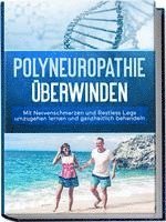 Polyneuropathie überwinden: Mit Nervenschmerzen und Restless Legs umzugehen lernen und ganzheitlich behandeln 1