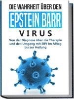 bokomslag Die Wahrheit über den Epstein Barr Virus: Von der Diagnose über die Therapie und den Umgang mit EBV im Alltag bis zur Heilung