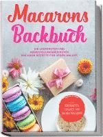 bokomslag Macarons Backbuch: Die leckersten und abwechslungsreichsten Macaron Rezepte für jeden Anlass - inkl. herzhaften, veganen und Kinder-Macarons