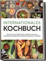 bokomslag Internationales Kochbuch: Köstliche und traditionelle Rezepte von allen Kontinenten dieser Erde für Ihre kulinarische Weltreise