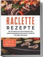 bokomslag Raclette Rezepte: Das Kochbuch mit den leckersten und abwechslungsreichsten Raclette Rezepten für jeden Geschmack - inkl. Soßen, Dips, Grillplatten- und Beilagen-Rezepten