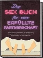 Das Sex Buch für eine erfüllte Partnerschaft: Wie Sie Ihre Sexualität entfalten, im Liebesleben neue Höhepunkte erreichen und mehr Intimität, Leidenschaft und Anziehung in Ihre Beziehung bringen 1