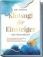 bokomslag Kintsugi für Einsteiger - Das Praxisbuch: Wie Sie Rückschläge und Verletzungen in Gold verwandeln und zu wahrer Charakterstärke und Resilienz schmieden - inkl. Kintsugi Meditation