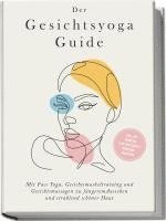 bokomslag Der Gesichtsyoga Guide: Mit Face Yoga, Gesichtsmuskeltraining und Gesichtsmassagen zu jüngerem Aussehen und strahlend schöner Haut - inkl. DIY Kosmetik & 30 Tage Beauty-Kickstart-Anleitung