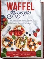 bokomslag Waffel Rezepte: Das Rezeptbuch mit den leckersten und abwechslungsreichsten Waffelrezepten von süß bis herzhaft - inkl. Tipps & Tricks, Frühstückswaffeln und köstlichen Beilagen