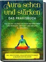 bokomslag Aura sehen und stärken - Das Praxisbuch: Wie Sie die 7 Auraschichten wahrnehmen und reinigen, um Kraft und Heilung zu erfahren - inkl. Meditationen, Visualisierungstechniken & Übungen zum Hellsehen