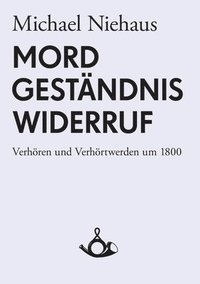 bokomslag Mord, Geständnis, Widerruf. Verhören und Verhörtwerden um 1800