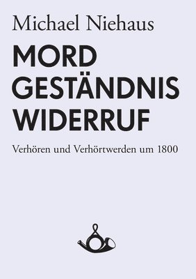 bokomslag Mord, Geständnis, Widerruf. Verhören und Verhörtwerden um 1800