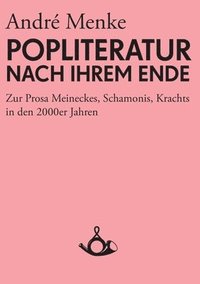 bokomslag Die Popliteratur nach ihrem Ende. Zur Prosa Meineckes, Schamonis, Krachts in den 2000er Jahren