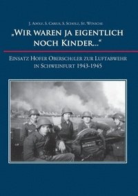 bokomslag 'Wir waren ja eigentlich noch Kinder...': Einsatz Hofer Oberschüler zur Luftabwehr in Schweinfurt 1943-1945