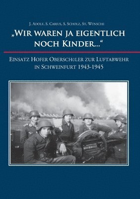 'Wir waren ja eigentlich noch Kinder...': Einsatz Hofer Oberschüler zur Luftabwehr in Schweinfurt 1943-1945 1