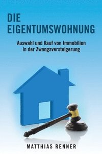 bokomslag Die Eigentumswohnung: Auswahl und Kauf von Immobilien in der Zwangsversteigerung