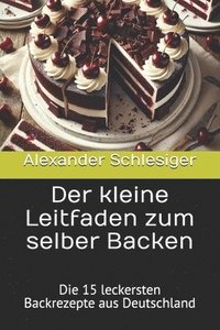 bokomslag Der kleine Leitfaden zum selber Backen: Die 15 leckersten Backrezepte aus Deutschland