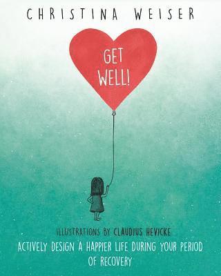 Get Well!: Actively Design a Happier Life During Your Period of Recovery 1