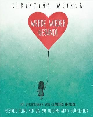 Werde wieder gesund!: Gestalte Deine Zeit bis zur Heilung aktiv glücklicher 1