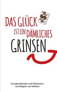 bokomslag Das Glück ist ein dämliches Grinsen: Kurzgeschichten und Miniaturen